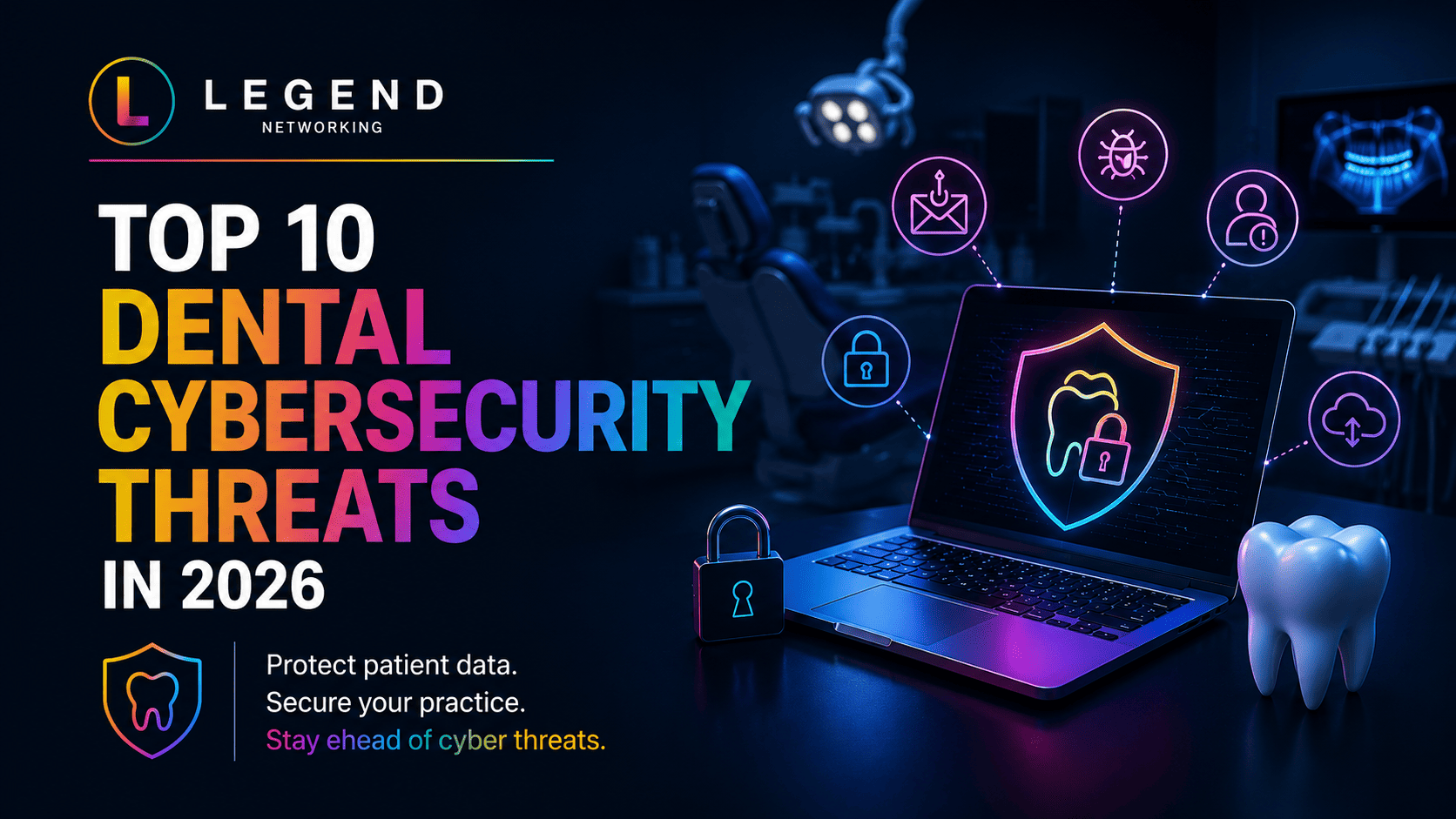 Legend Networking | 10 Dental Cybersecurity Threats Putting Your Practice at Risk in 2025 Dental cybersecurity threats affecting dental practices